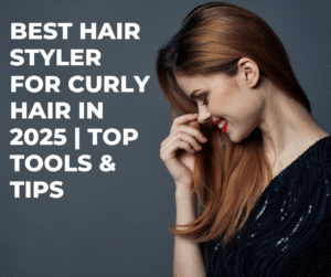 Read more about the article Best Hair Styler for Curly Hair in 2025 | Top Tools & Tips